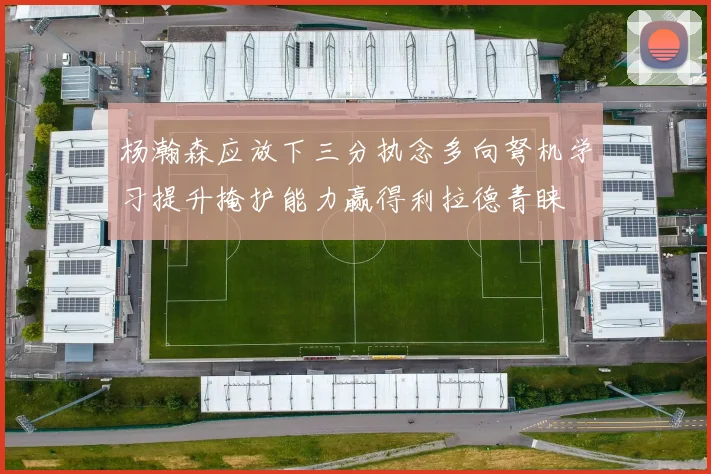杨瀚森应放下三分执念多向弩机学习提升掩护能力赢得利拉德青睐