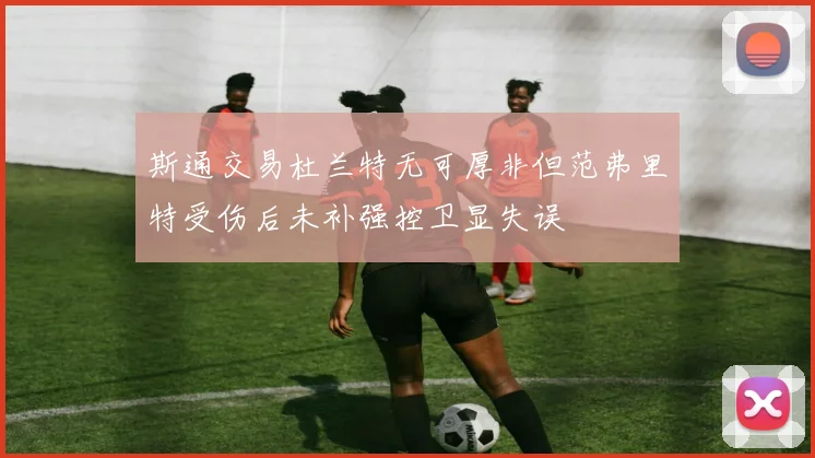 斯通交易杜兰特无可厚非但范弗里特受伤后未补强控卫显失误