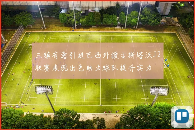 三镇有意引进巴西外援古斯塔沃J2联赛表现出色助力球队提升实力