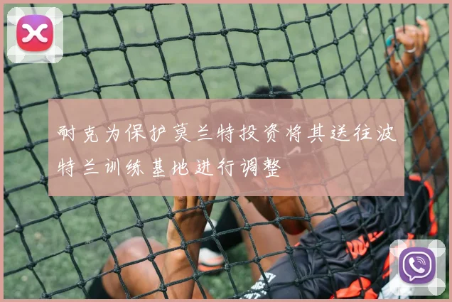 耐克为保护莫兰特投资将其送往波特兰训练基地进行调整