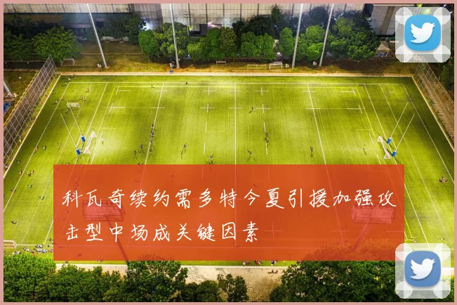 科瓦奇续约需多特今夏引援加强攻击型中场成关键因素