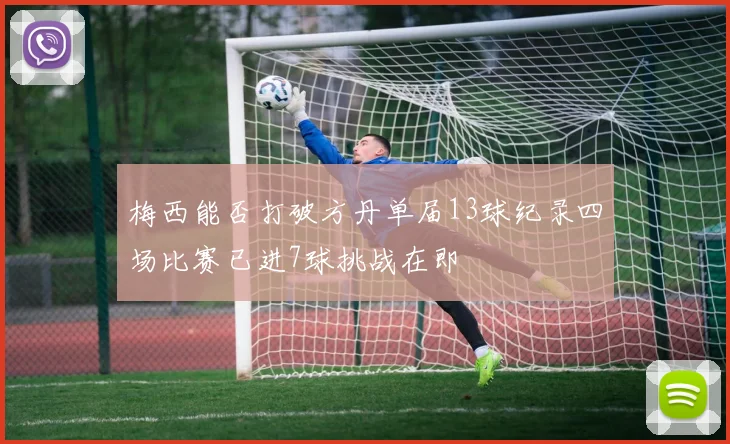 梅西能否打破方丹单届13球纪录四场比赛已进7球挑战在即