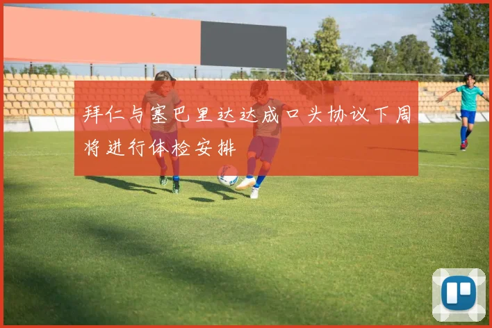 拜仁与塞巴里达达成口头协议下周将进行体检安排
