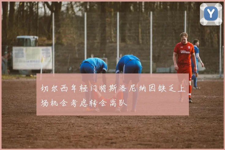 切尔西年轻门将斯洛尼纳因缺乏上场机会考虑转会离队