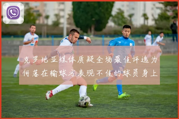 克罗地亚媒体质疑全场最佳评选为何落在输球方表现不佳的球员身上