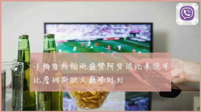 卡梅隆约翰逊盛赞阿努诺比表现可比詹姆斯欧文巅峰时刻