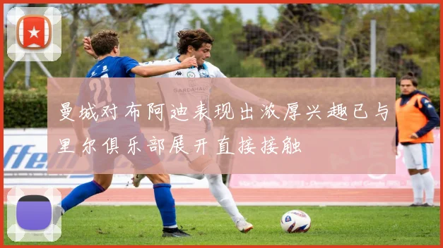 曼城对布阿迪表现出浓厚兴趣已与里尔俱乐部展开直接接触